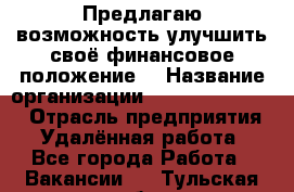 Предлагаю возможность улучшить своё финансовое положение. › Название организации ­ New Millennium › Отрасль предприятия ­ Удалённая работа - Все города Работа » Вакансии   . Тульская обл.